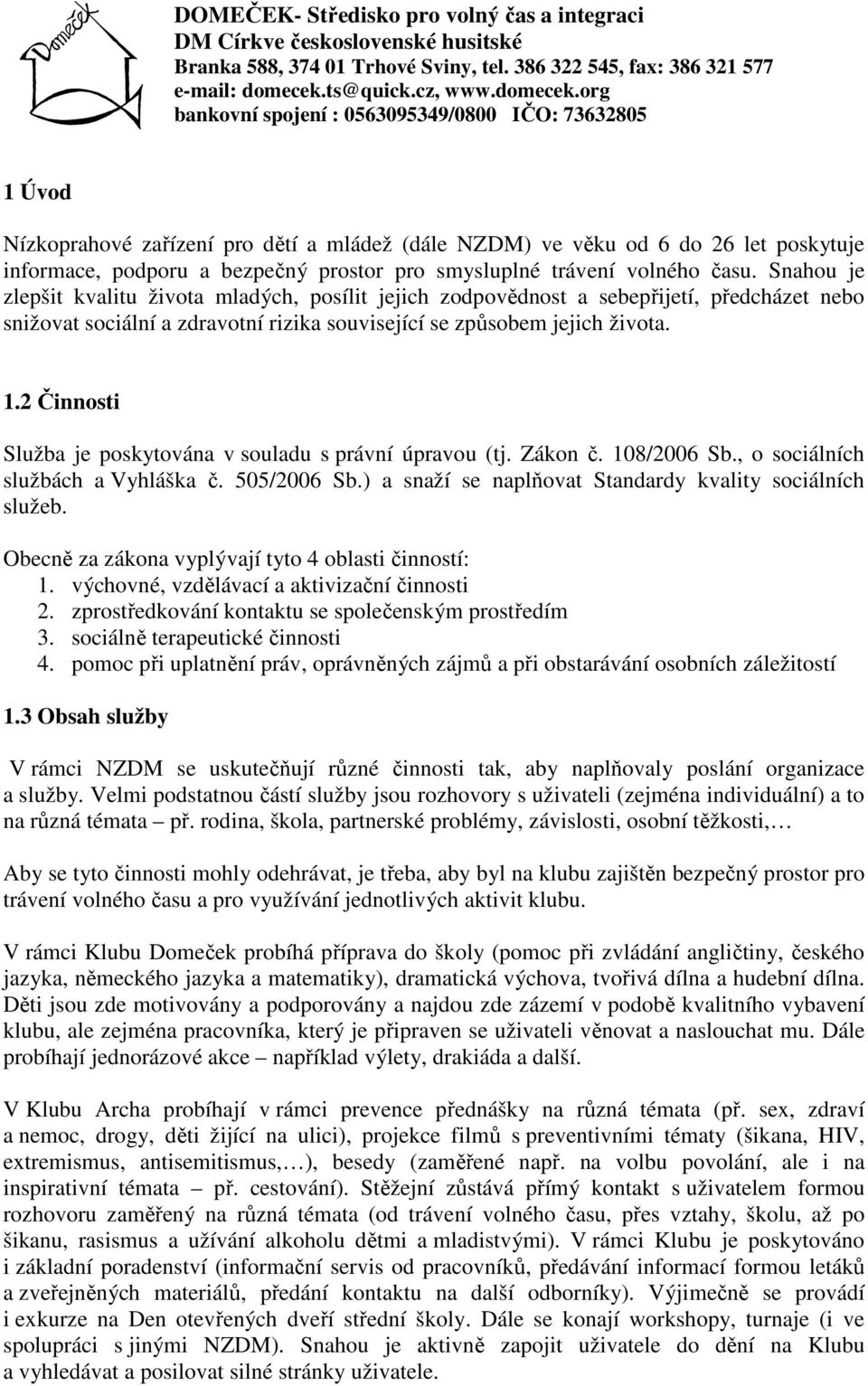 2 Činnosti Služba je poskytována v souladu s právní úpravou (tj. Zákon č. 108/2006 Sb., o sociálních službách a Vyhláška č. 505/2006 Sb.) a snaží se naplňovat Standardy kvality sociálních služeb.