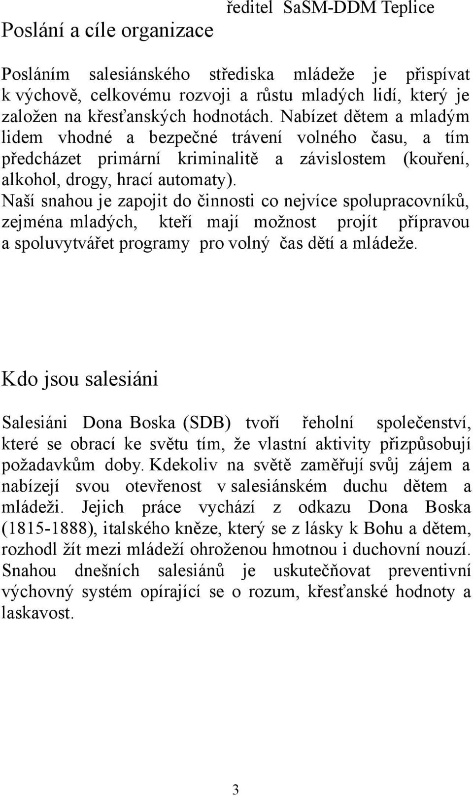 Naší snahou je zapojit do činnosti co nejvíce spolupracovníků, zejména mladých, kteří mají možnost projít přípravou a spoluvytvářet programy pro volný čas dětí a mládeže.