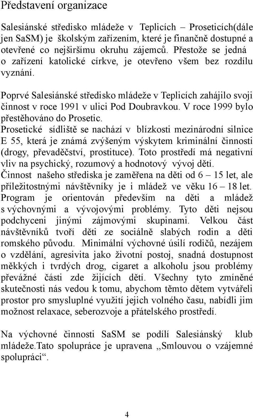 V roce 1999 bylo přestěhováno do Prosetic. Prosetické sídliště se nachází v blízkosti mezinárodní silnice E 55, která je známá zvýšeným výskytem kriminální činnosti (drogy, převaděčství, prostituce).