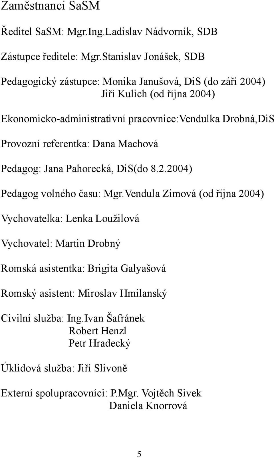 Provozní referentka: Dana Machová Pedagog: Jana Pahorecká, DiS(do 8.2.2004) Pedagog volného času: Mgr.