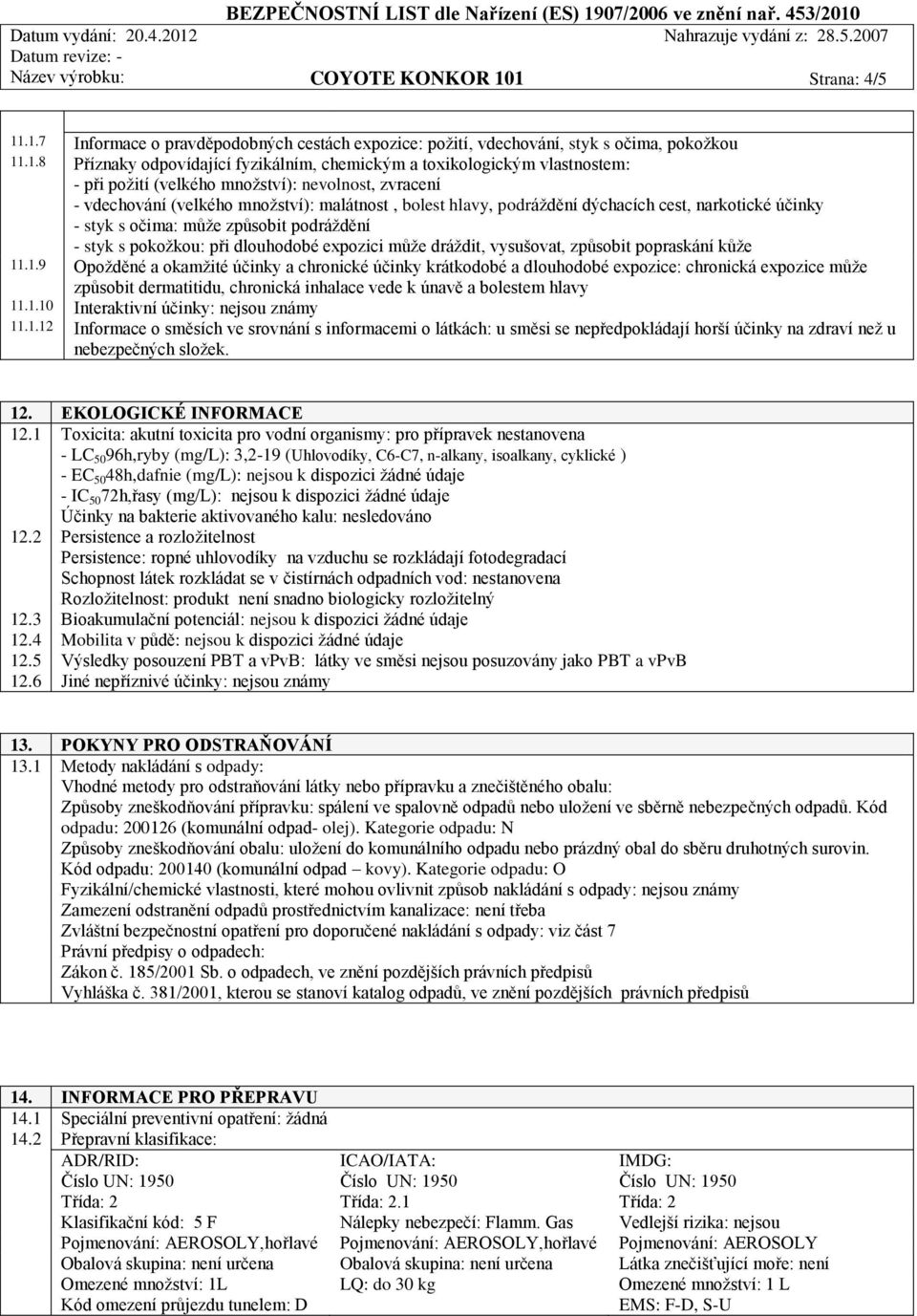 požití (velkého množství): nevolnost, zvracení - vdechování (velkého množství): malátnost, bolest hlavy, podráždění dýchacích cest, narkotické účinky - styk s očima: může způsobit podráždění - styk s