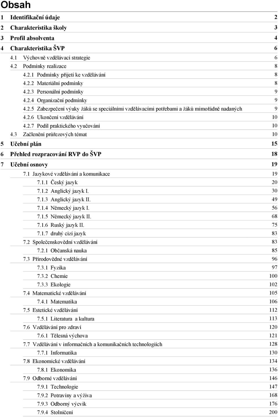 2.7 Podíl praktického vyučování 10 4.3 Začlenění průřezových témat 10 5 Učební plán 15 6 Přehled rozpracování RVP do ŠVP 18 7 19 7.1 Jazykové vzdělávání a komunikace 19 7.1.1 Český jazyk 20 7.1.2 Anglický jazyk I.