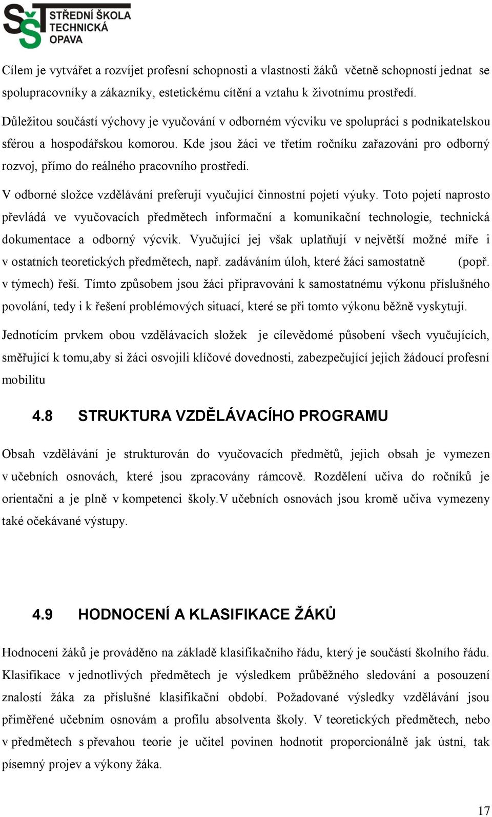 Kde jsou ţáci ve třetím ročníku zařazováni pro odborný rozvoj, přímo do reálného pracovního prostředí. V odborné sloţce vzdělávání preferují vyučující činnostní pojetí výuky.