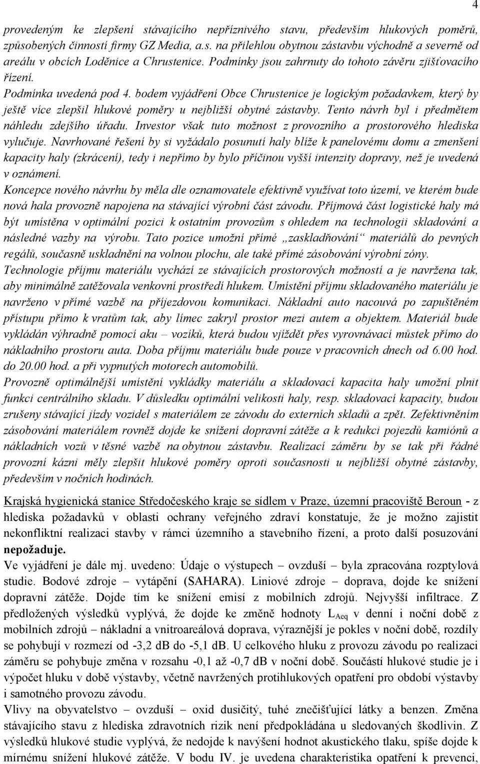 bodem vyjádření Obce Chrustenice je logickým požadavkem, který by ještě více zlepšil hlukové poměry u nejbližší obytné zástavby. Tento návrh byl i předmětem náhledu zdejšího úřadu.