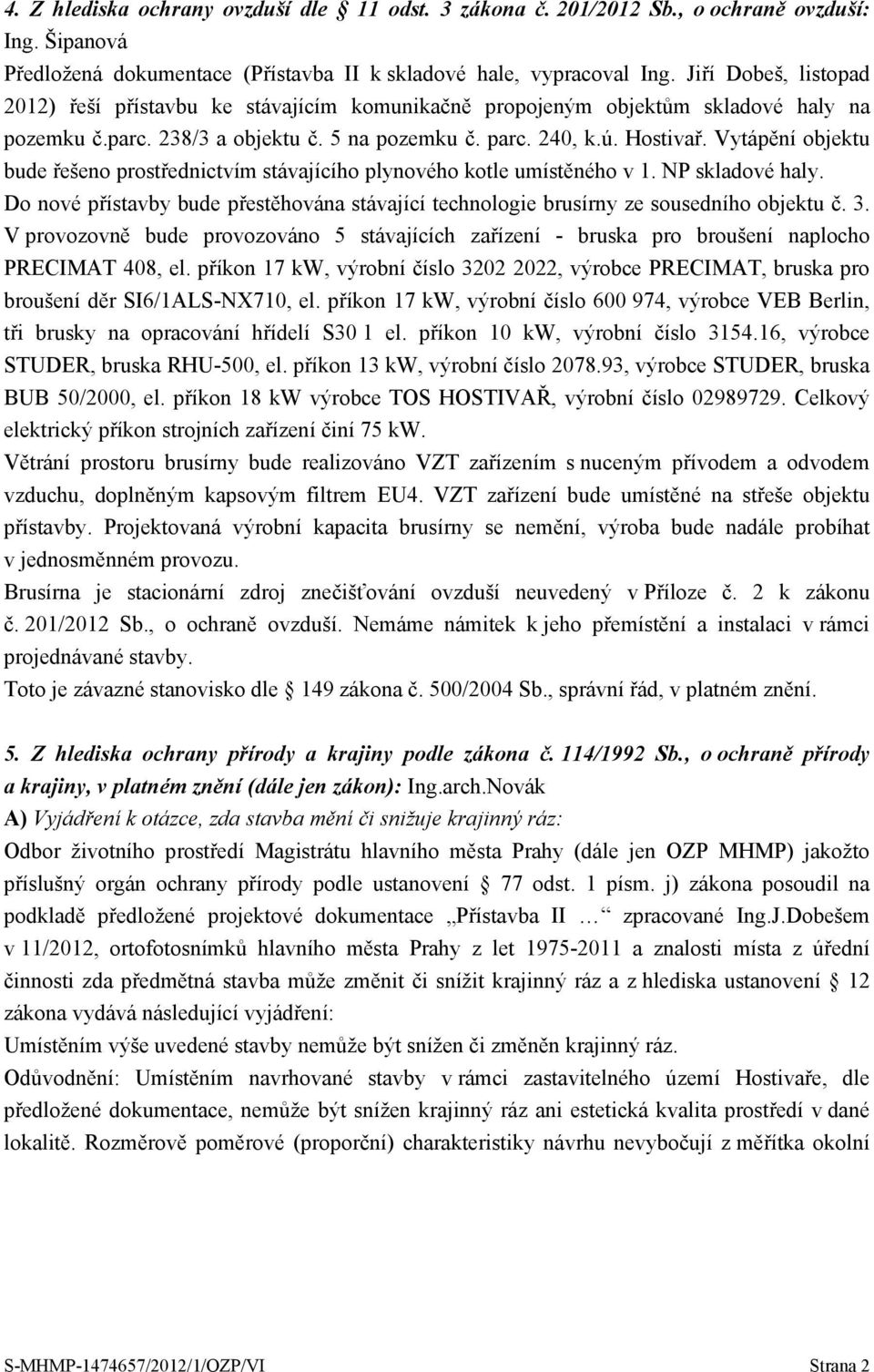 Vytápění objektu bude řešeno prostřednictvím stávajícího plynového kotle umístěného v 1. NP skladové haly. Do nové přístavby bude přestěhována stávající technologie brusírny ze sousedního objektu č.