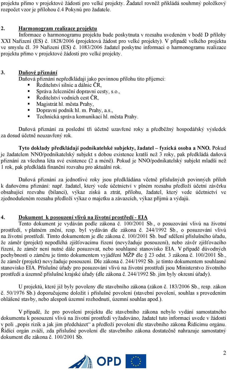 V případě velkého projektu ve smyslu čl. 39 Nařízení (ES) č. 1083/2006 žadatel poskytne informaci o harmonogramu realizace projektu přímo v projektové žádosti pro velké projekty. 3. Daňové přiznání Daňová přiznání nepředkládají jako povinnou přílohu tito příjemci: Ředitelství silnic a dálnic ČR, Správa železniční dopravní cesty, s.