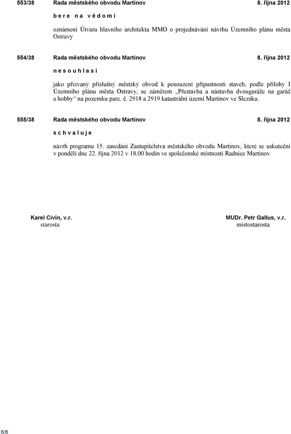 října 2012 n e s o u h l a s í jako přizvaný příslušný městský obvod k posouzení přípustnosti staveb, podle přílohy I Územního plánu města Ostravy, se záměrem Přestavba a nástavba dvougaráže na