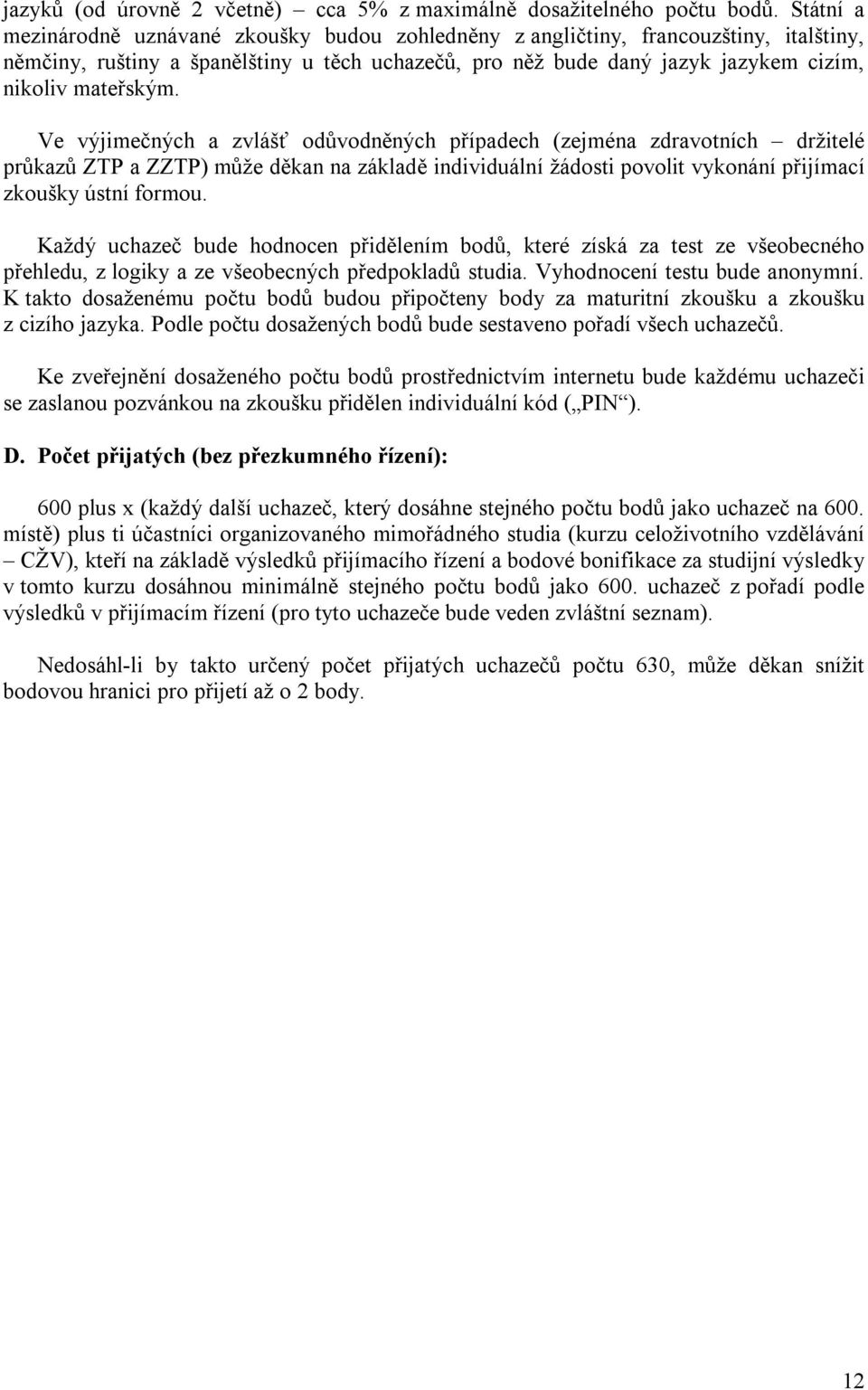 Ve výjimečných a zvlášť odůvodněných případech (zejména zdravotních držitelé průkazů ZTP a ZZTP) může děkan na základě individuální žádosti povolit vykonání přijímací zkoušky ústní formou.