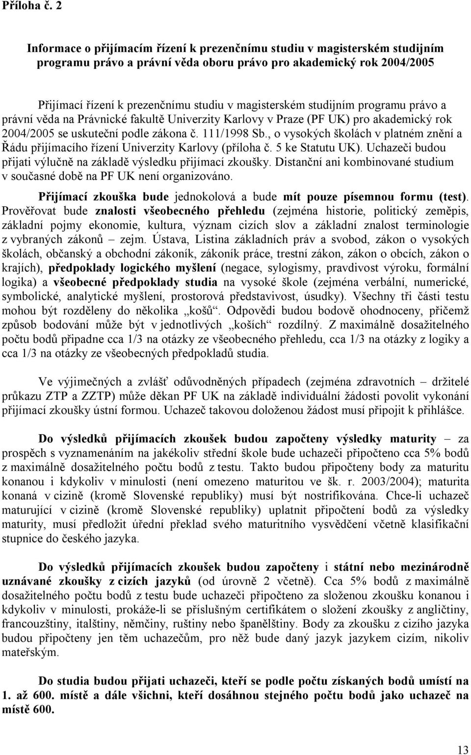 magisterském studijním programu právo a právní věda na Právnické fakultě Univerzity Karlovy v Praze (PF UK) pro akademický rok 2004/2005 se uskuteční podle zákona č. 111/1998 Sb.