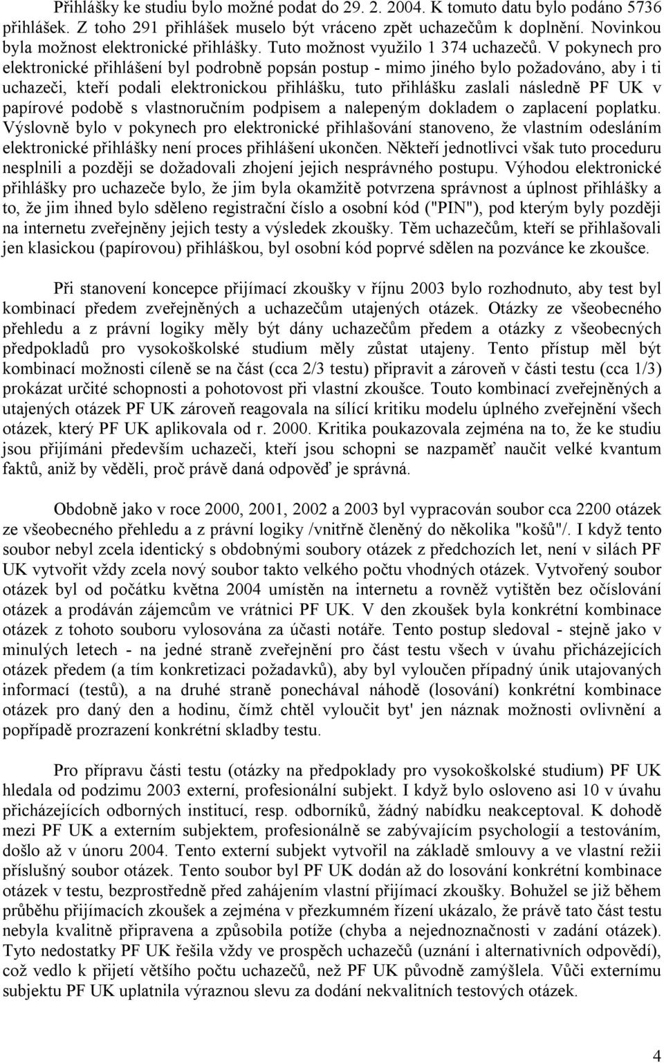V pokynech pro elektronické přihlášení byl podrobně popsán postup - mimo jiného bylo požadováno, aby i ti uchazeči, kteří podali elektronickou přihlášku, tuto přihlášku zaslali následně PF UK v