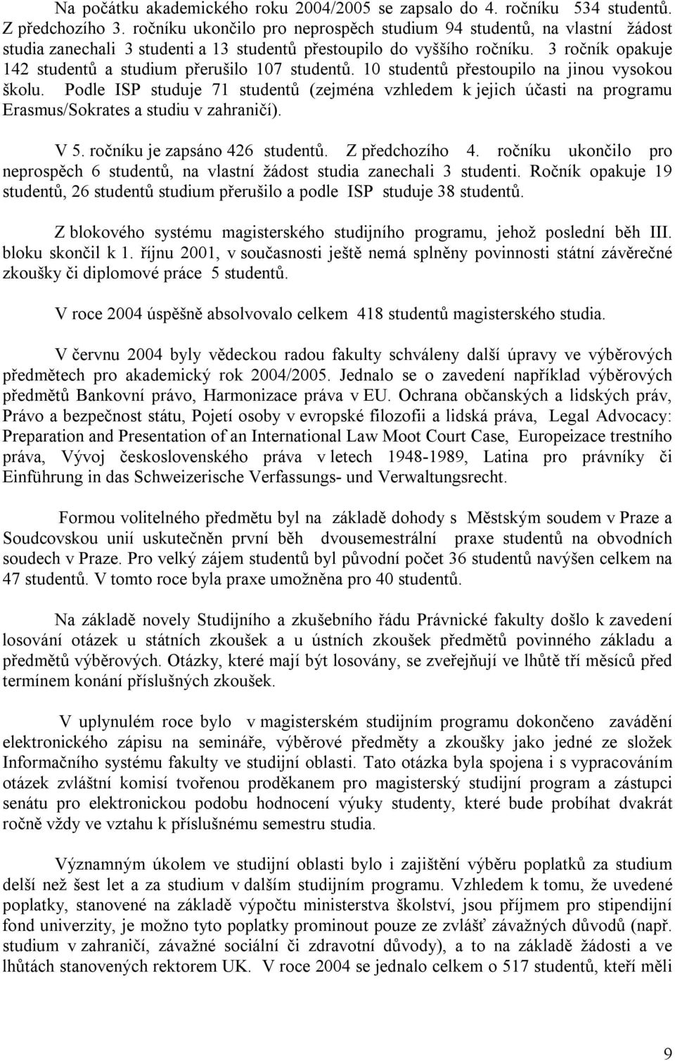 3 ročník opakuje 142 studentů a studium přerušilo 107 studentů. 10 studentů přestoupilo na jinou vysokou školu.