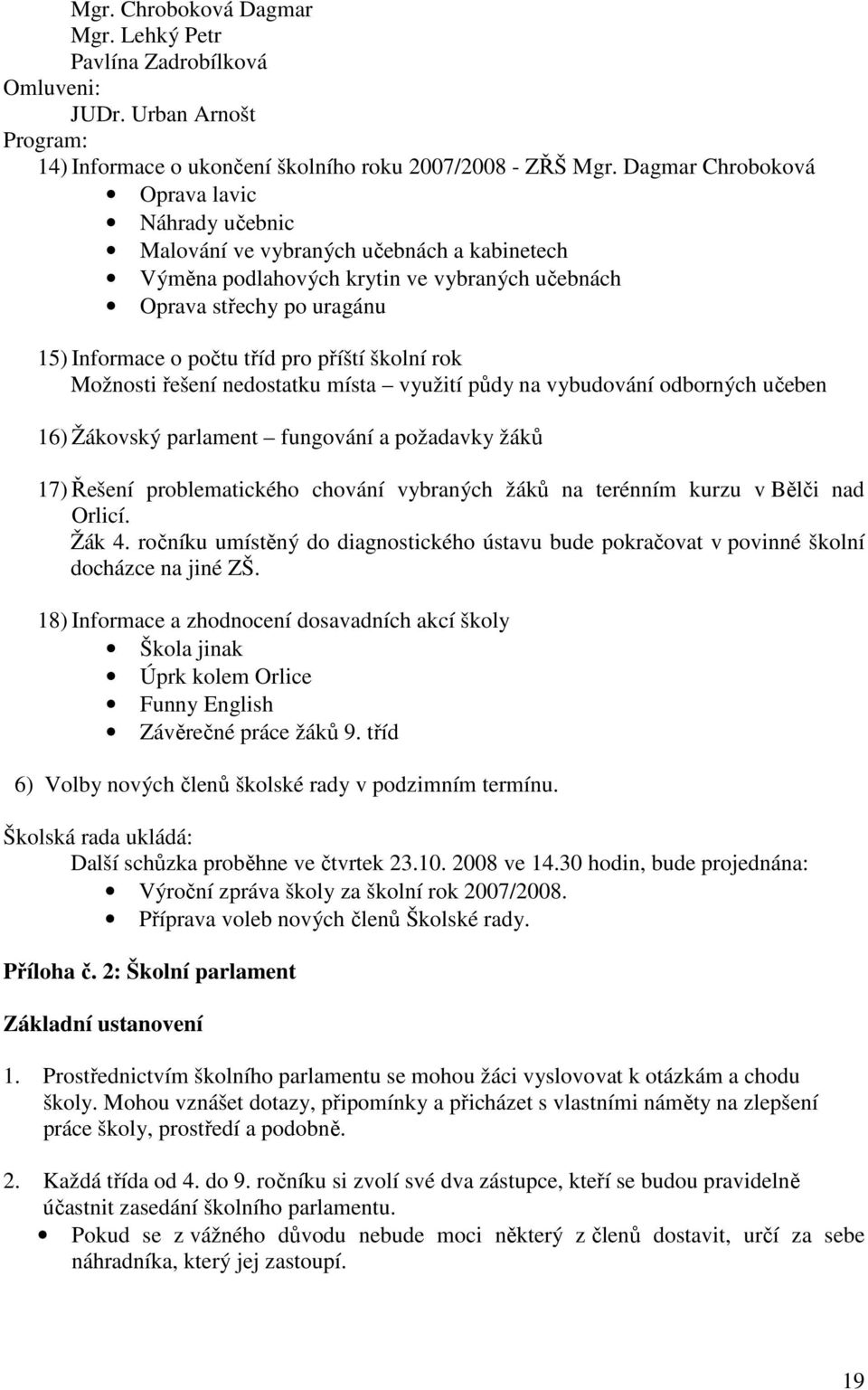 příští školní rok Možnosti řešení nedostatku místa využití půdy na vybudování odborných učeben 16) Žákovský parlament fungování a požadavky žáků 17) Řešení problematického chování vybraných žáků na