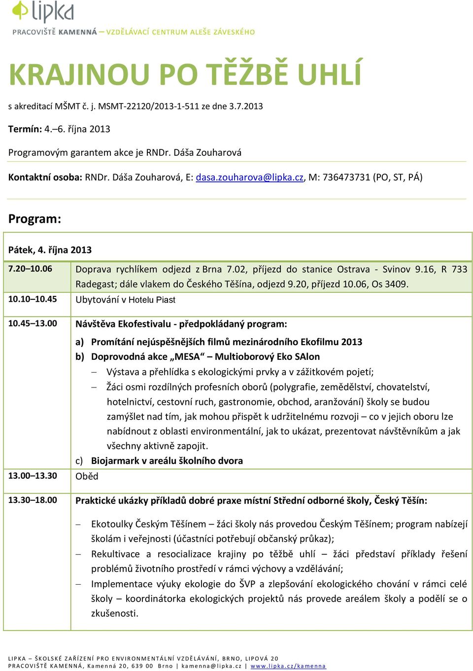 16, R 733 Radegast; dále vlakem do Českého Těšína, odjezd 9.20, příjezd 10.06, Os 3409. 10.10 10.45 Ubytování v Hotelu Piast 10.45 13.00 Návštěva Ekofestivalu - předpokládaný program: 13.00 13.