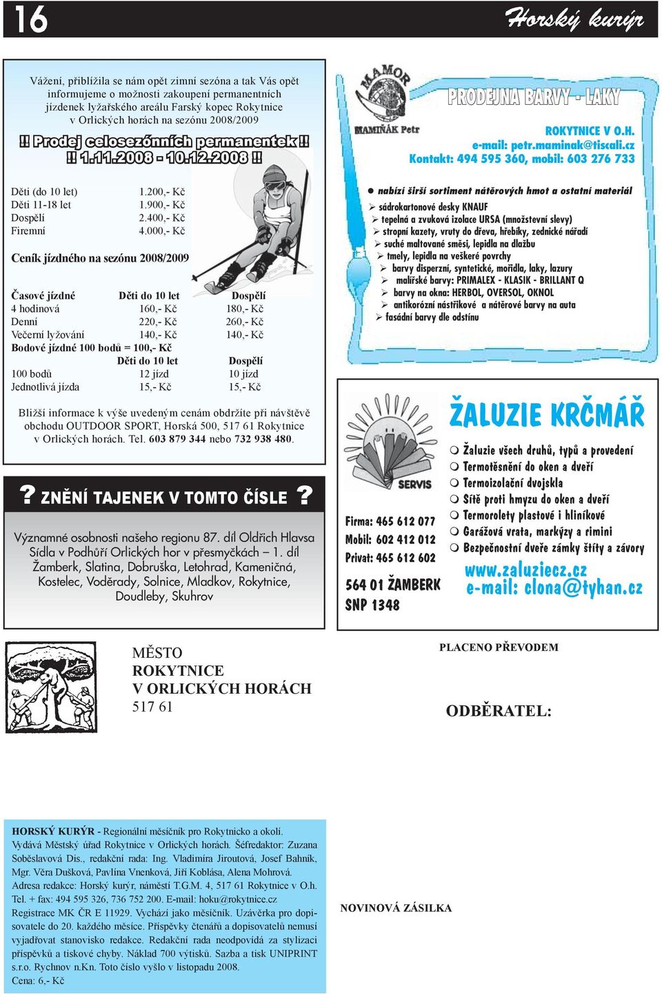 000,- Kč Ceník jízdného na sezónu 2008/2009 Časové jízdné Děti do 10 let Dospělí 4 hodinová 160,- Kč 180,- Kč Denní 220,- Kč 260,- Kč Večerní lyžování 140,- Kč 140,- Kč Bodové jízdné 100 bodů = 100,-