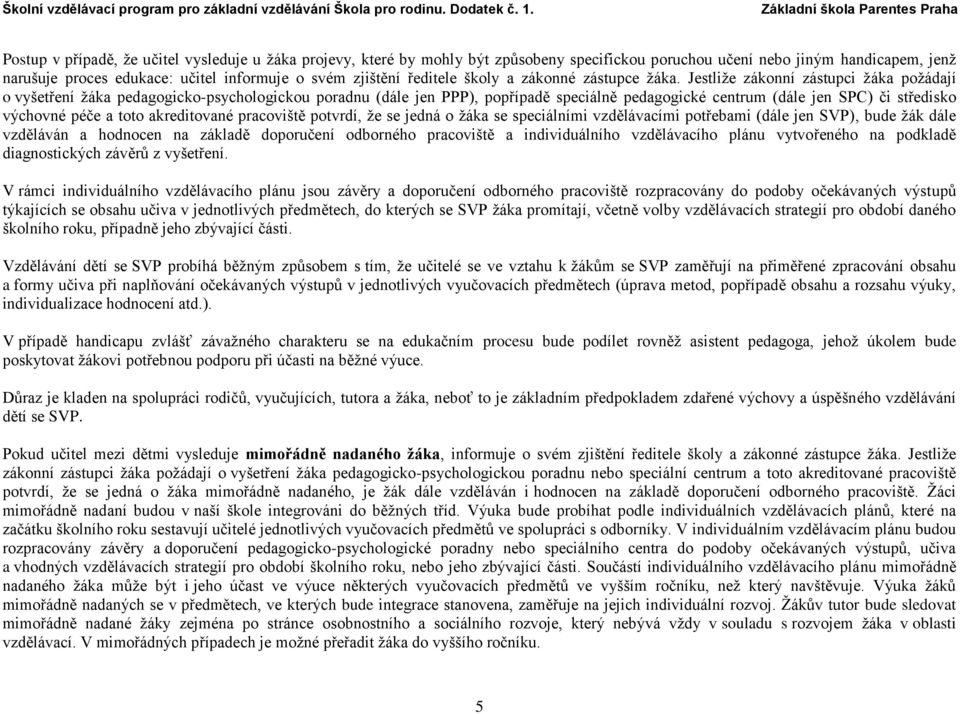 Jestliže zákonní zástupci žáka požádají o vyšetření žáka pedagogicko-psychologickou poradnu (dále jen PPP), popřípadě speciálně pedagogické centrum (dále jen SPC) či středisko výchovné péče a toto