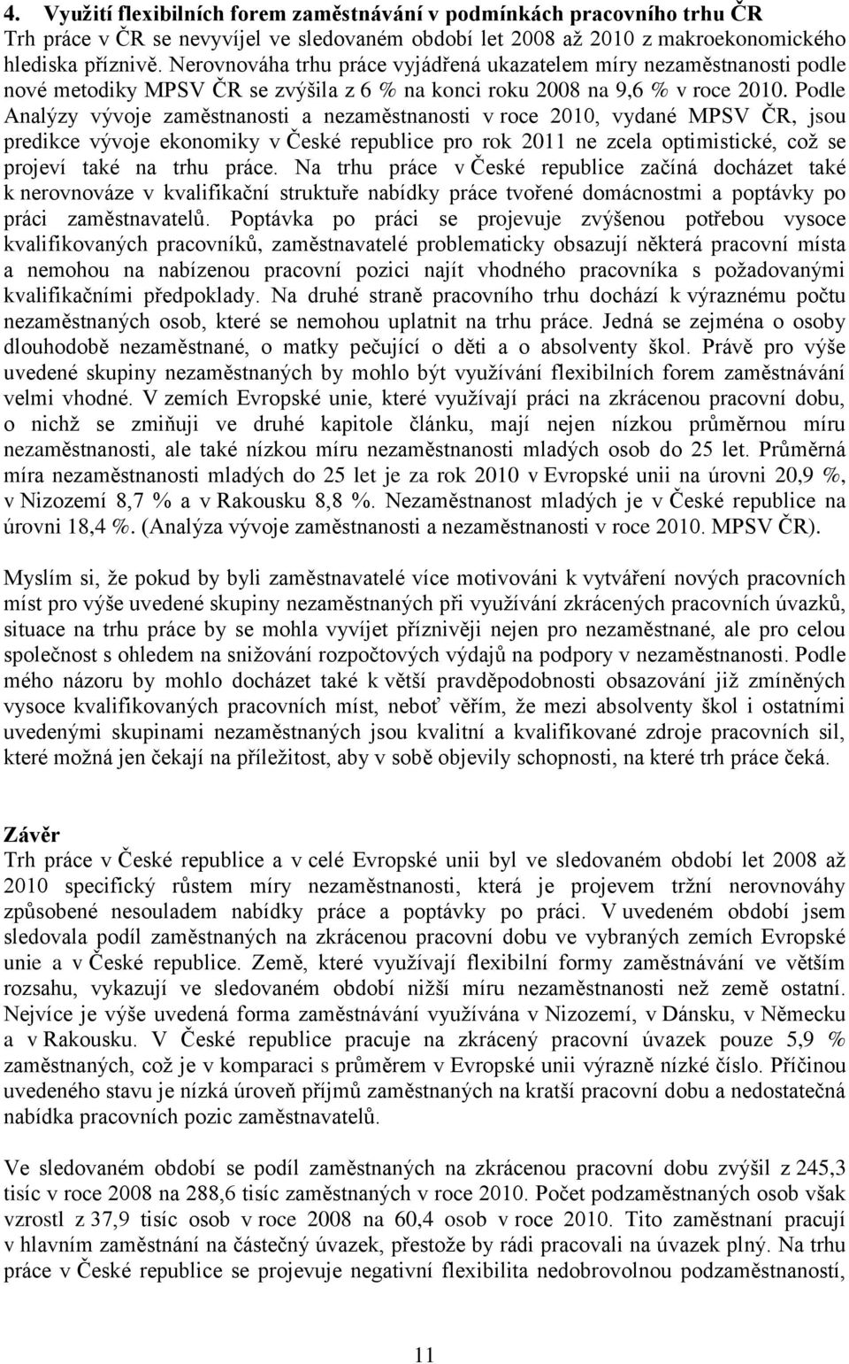 Podle Analýzy vývoje zaměstnanosti a nezaměstnanosti v roce 2010, vydané MPSV ČR, jsou predikce vývoje ekonomiky v České republice pro rok 2011 ne zcela optimistické, coţ se projeví také na trhu