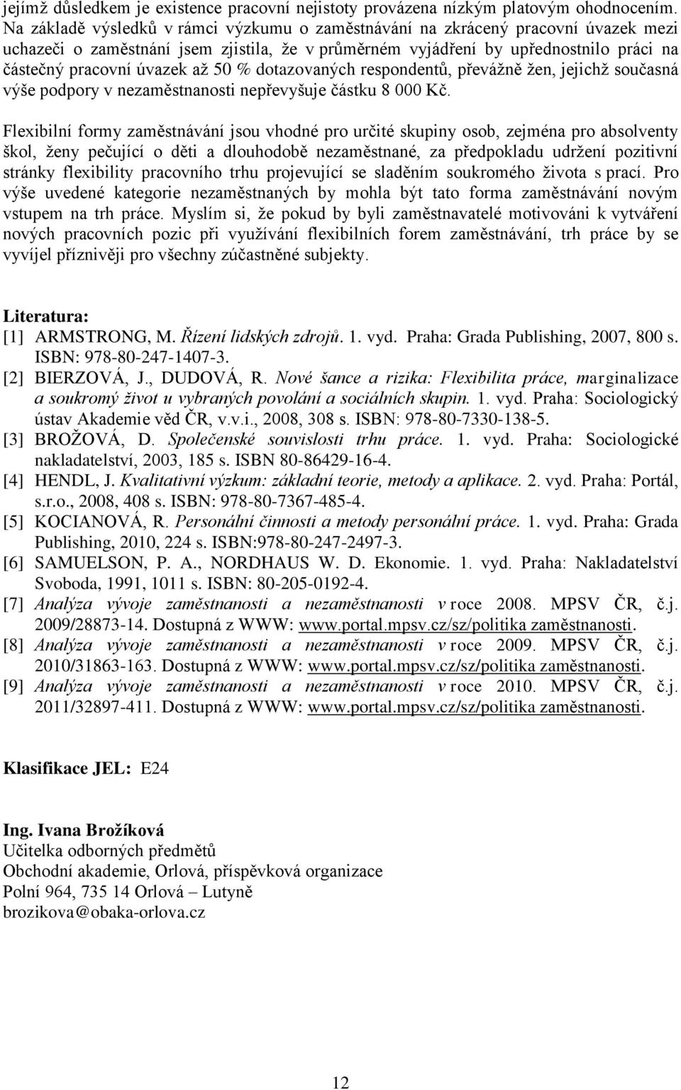 50 % dotazovaných respondentů, převáţně ţen, jejichţ současná výše podpory v nezaměstnanosti nepřevyšuje částku 8 000 Kč.