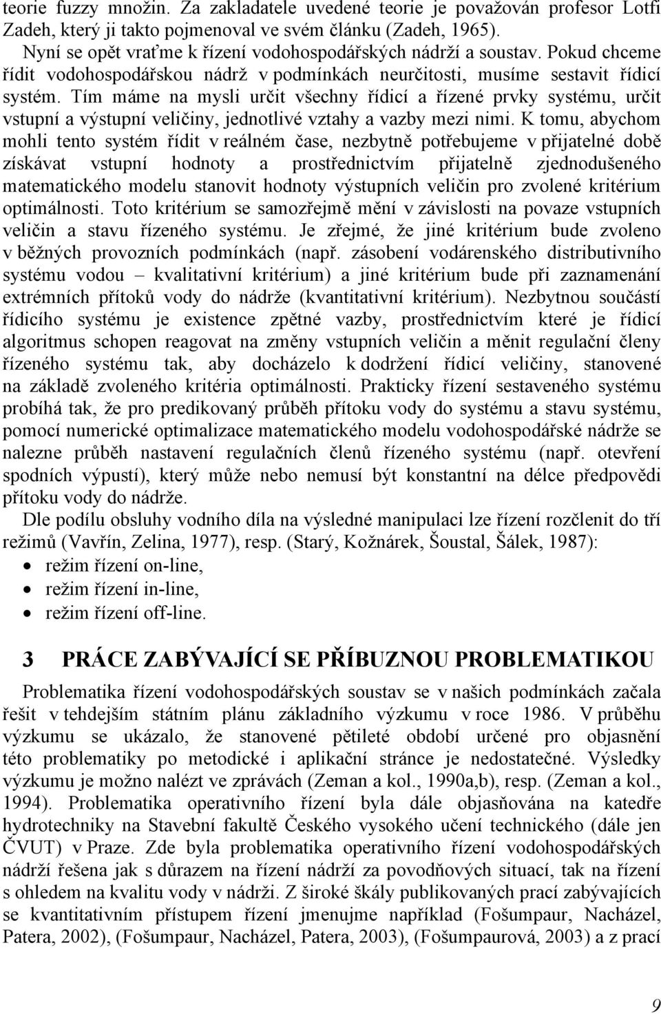 Tím máme na mysli určit všechny řídicí a řízené prvky systému, určit vstupní a výstupní veličiny, jednotlivé vztahy a vazby mezi nimi.