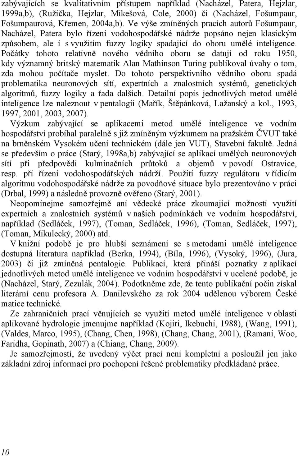 Počátky tohoto relativně nového vědního oboru se datují od roku 1950, kdy významný britský matematik Alan Mathinson Turing publikoval úvahy o tom, zda mohou počítače myslet.