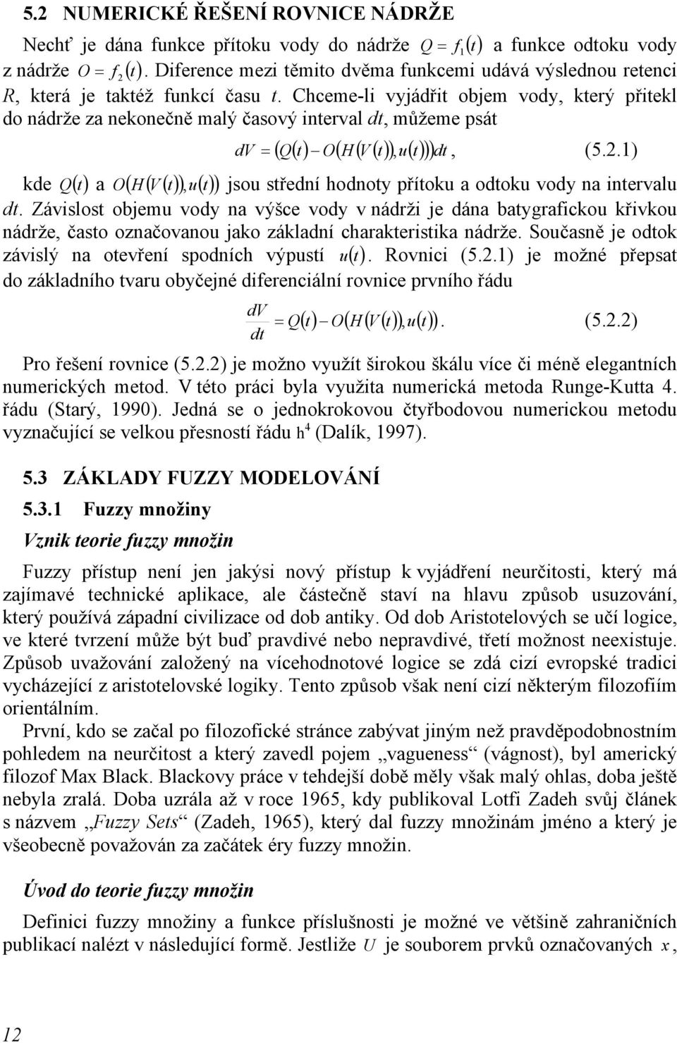 Chceme-li vyjádřit objem vody, který přitekl do nádrže za nekonečně malý časový interval dt, můžeme psát dv = ( Q( t) O( H ( V ( t) ), u( t) ))dt, (5.2.