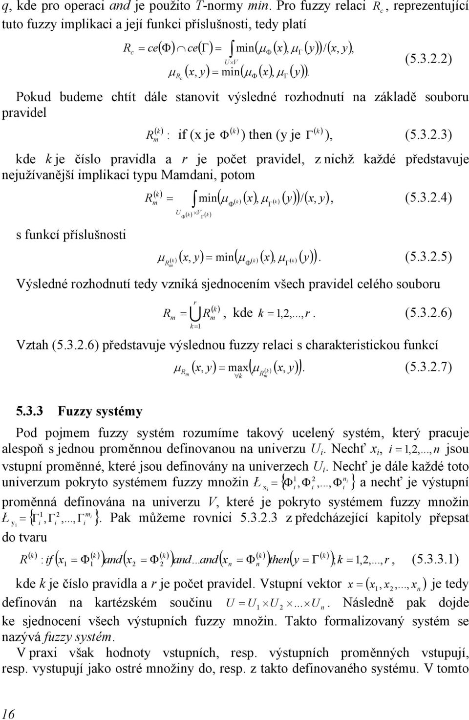 Φ Φ Γ Γ, (5.3.2.2) Pokud budeme chtít dále stanovit výsledné rozhodnutí na základě souboru pravidel ( k ) ( k ) ( k ) R : if (x je Φ ) then (y je Γ ), (5.3.2.3) m kde k je číslo pravidla a r je počet pravidel, z nichž každé představuje nejužívanější implikaci typu Mamdani, potom ( k ) R = m ( ( k )( x) ( k min μ, μ )( y) )/( x, y), (5.