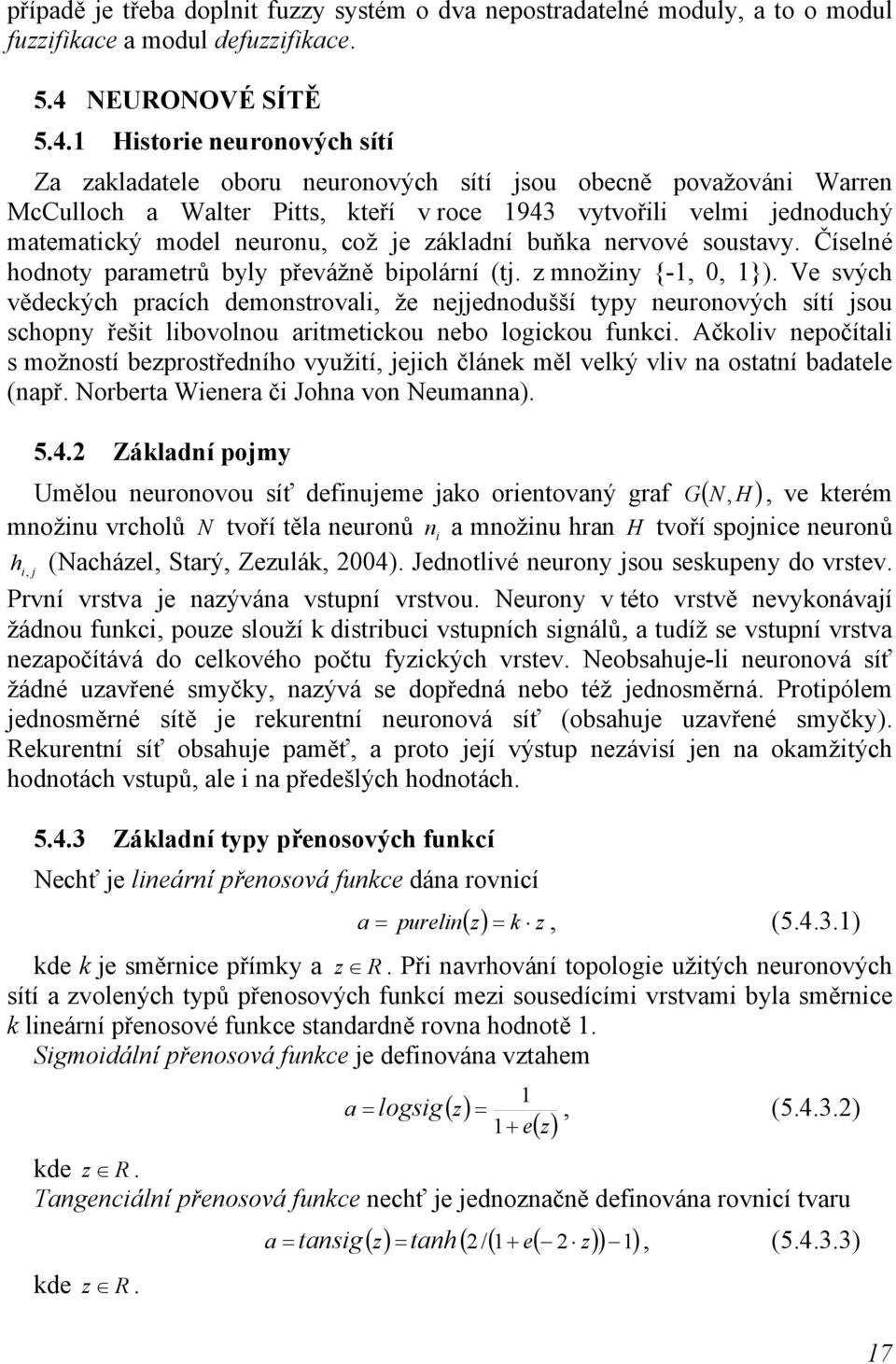 1 Historie neuronových sítí Za zakladatele oboru neuronových sítí jsou obecně považováni Warren McCulloch a Walter Pitts, kteří v roce 1943 vytvořili velmi jednoduchý matematický model neuronu, což