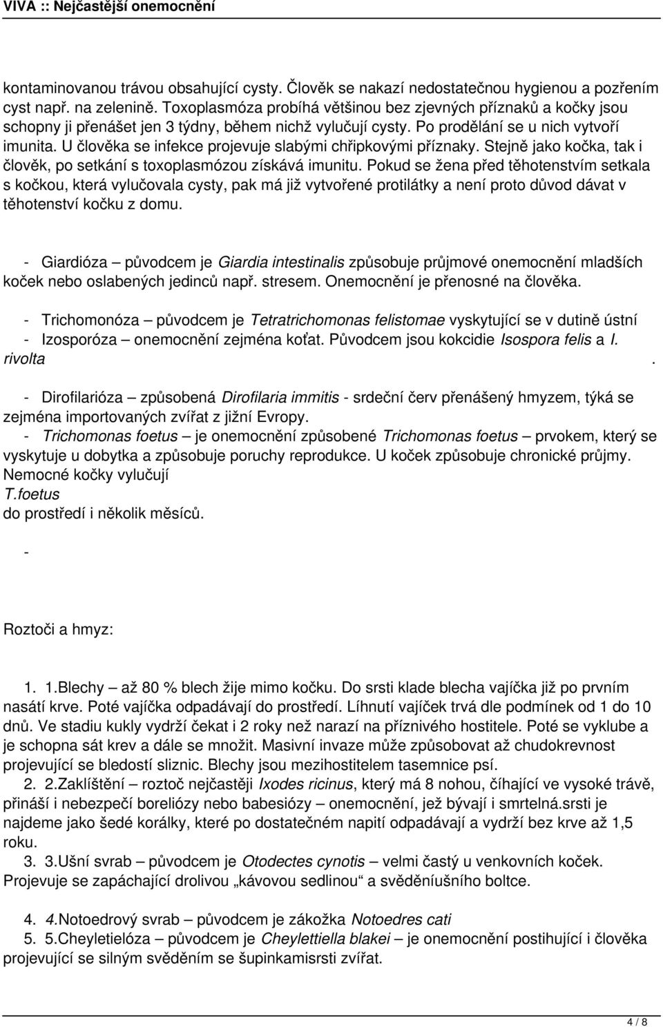 U člověka se infekce projevuje slabými chřipkovými příznaky. Stejně jako kočka, tak i člověk, po setkání s toxoplasmózou získává imunitu.