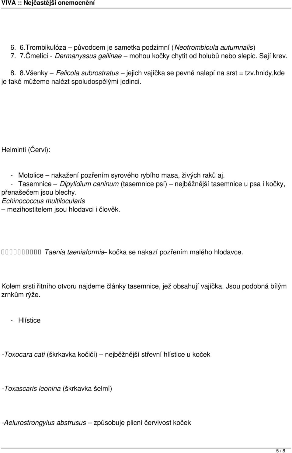 Helminti (Červi): - Motolice nakažení pozřením syrového rybího masa, živých raků aj. - Tasemnice Dipylidium caninum (tasemnice psí) nejběžnější tasemnice u psa i kočky, přenašečem jsou blechy.