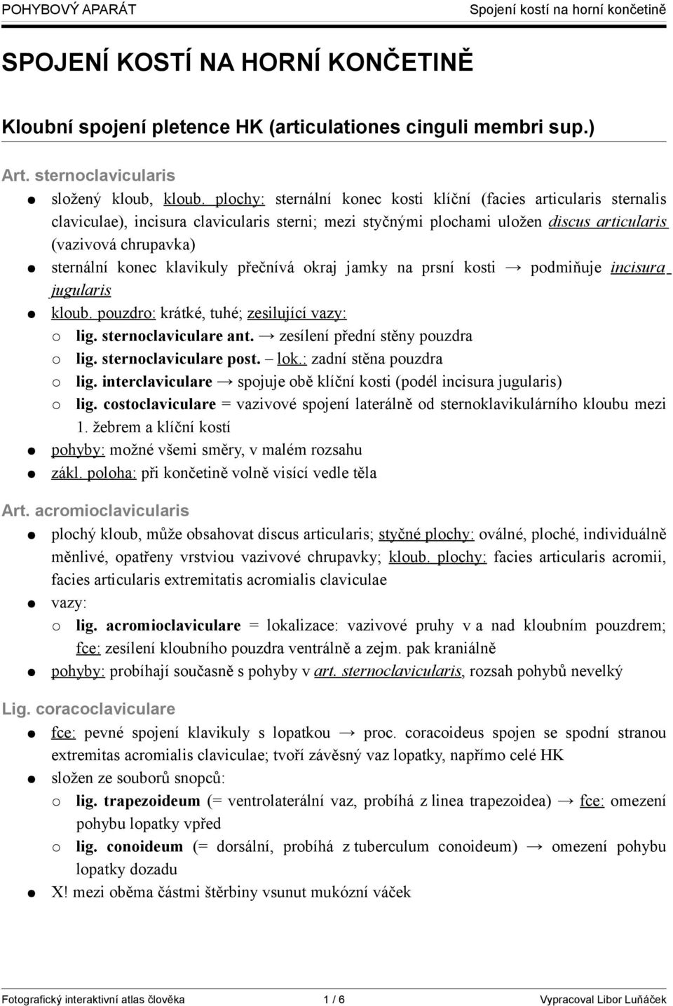 klavikuly přečnívá okraj jamky na prsní kosti podmiňuje incisura jugularis kloub. pouzdro: krátké, tuhé; zesilující vazy: lig. sternoclaviculare ant. zesílení přední stěny pouzdra lig.