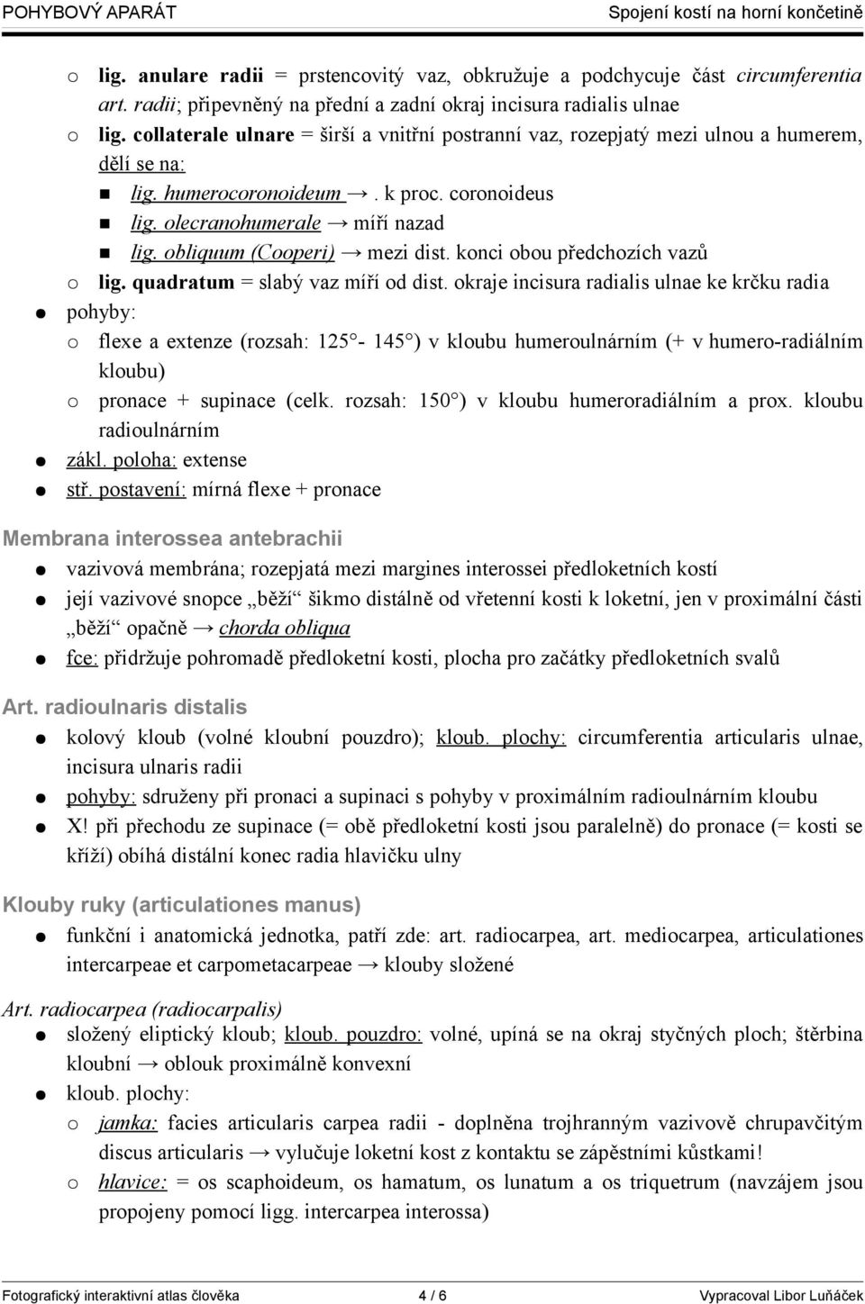 obliquum (Cooperi) mezi dist. konci obou předchozích vazů lig. quadratum = slabý vaz míří od dist.