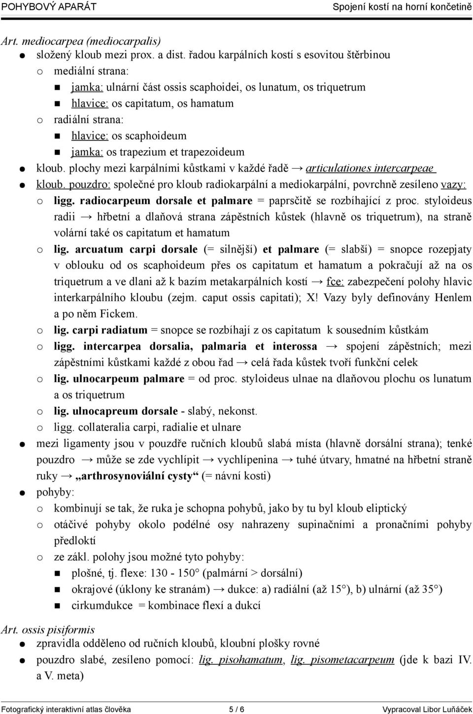 jamka: os trapezium et trapezoideum kloub. plochy mezi karpálními kůstkami v každé řadě articulationes intercarpeae kloub.