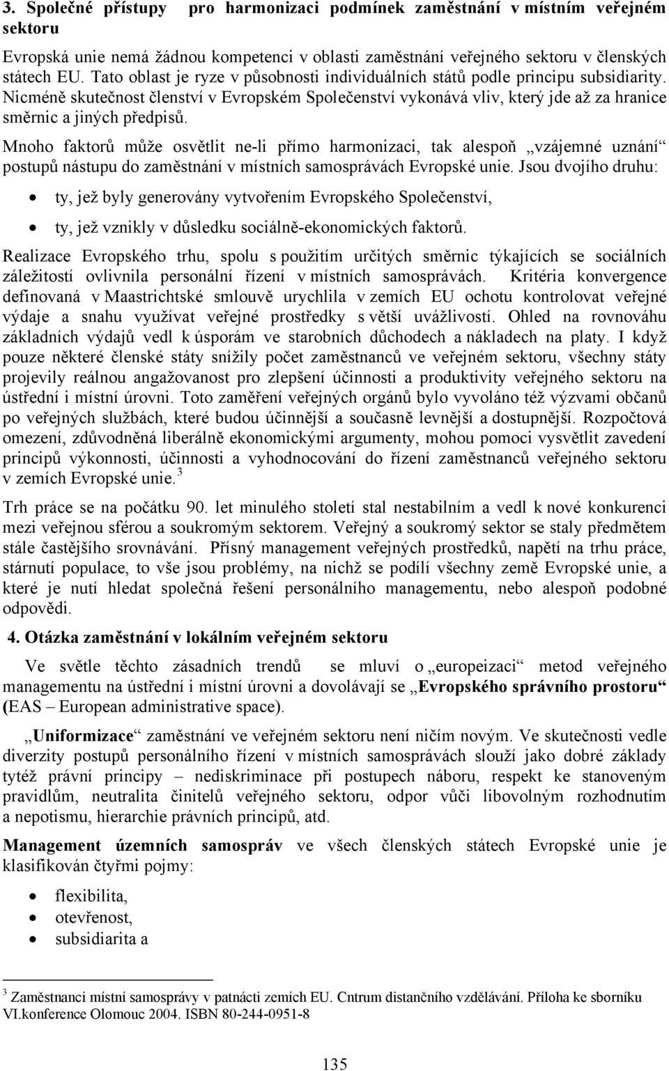 Nicméně skutečnost členství v Evropském Společenství vykonává vliv, který jde až za hranice směrnic a jiných předpisů.