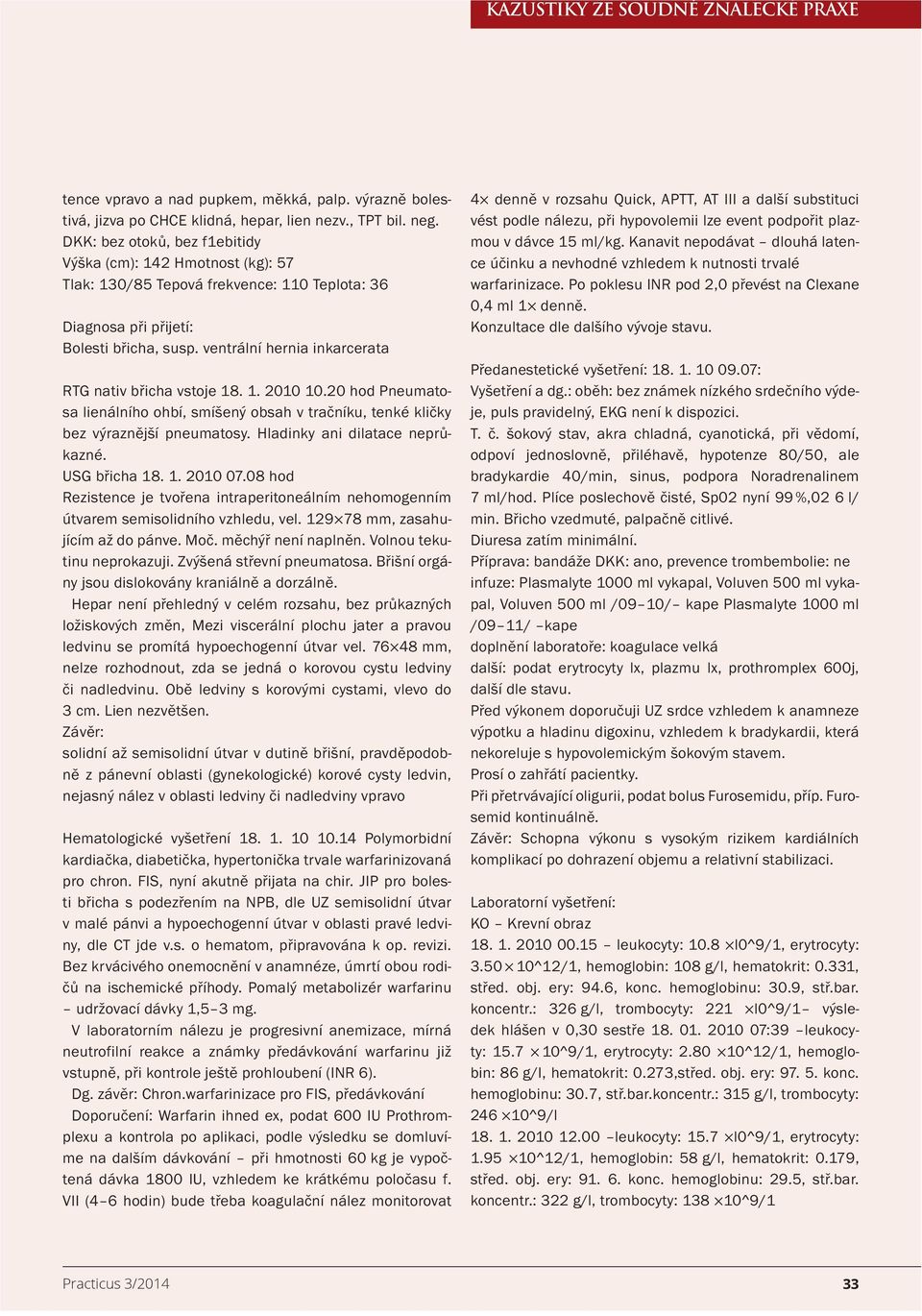 ventrální hernia inkarcerata RTG nativ břicha vstoje 18. 1. 2010 10.20 hod Pneumatosa lienálního ohbí, smíšený obsah v tračníku, tenké kličky bez výraznější pneumatosy.