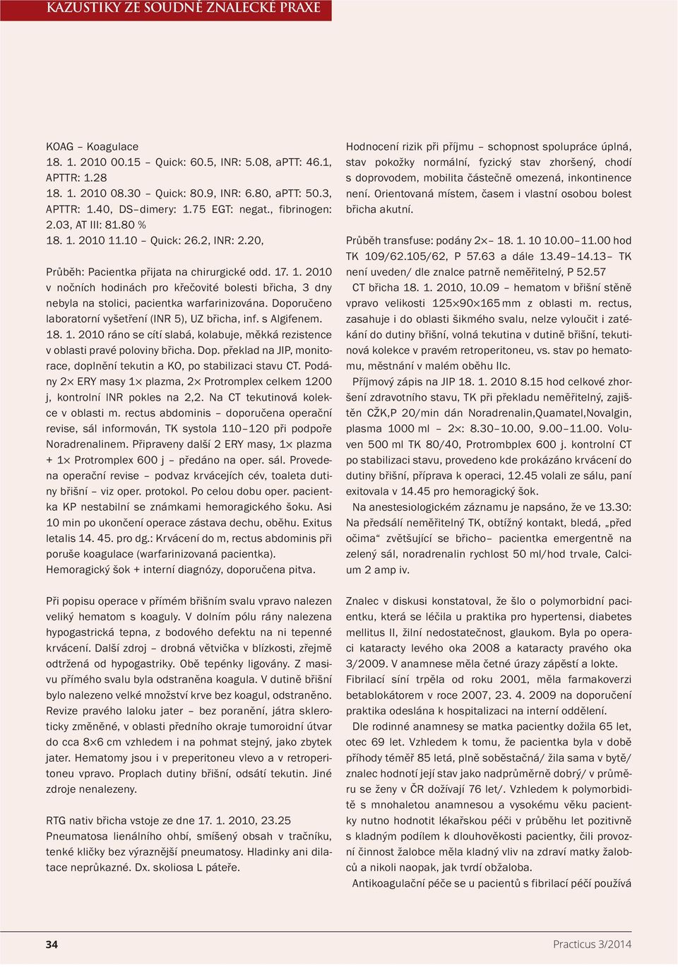 Doporučeno laboratorní vyšetření (INR 5), UZ břicha, inf. s Algifenem. 18. 1. 2010 ráno se cítí slabá, kolabuje, měkká rezistence v oblasti pravé poloviny břicha. Dop.