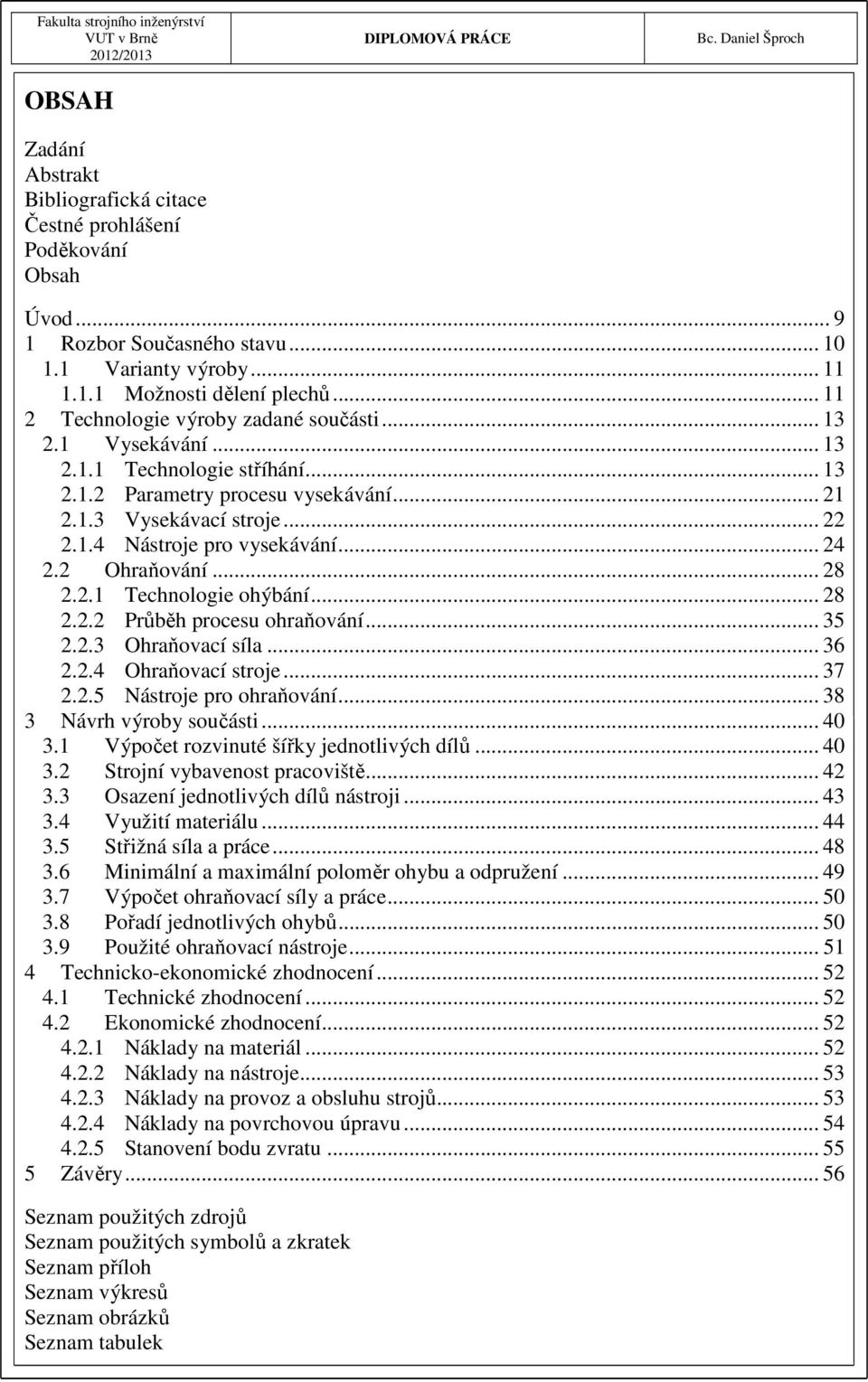 .. 24 2.2 Ohraňování... 28 2.2.1 Technologie ohýbání... 28 2.2.2 Průběh procesu ohraňování... 35 2.2.3 Ohraňovací síla... 36 2.2.4 Ohraňovací stroje... 37 2.2.5 Nástroje pro ohraňování.