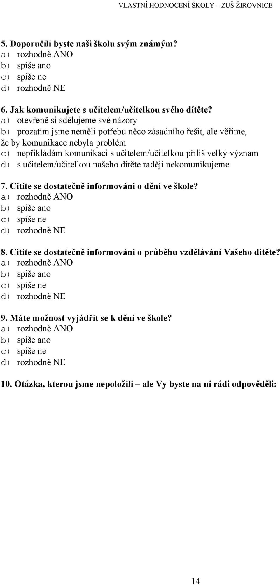 význam d) s učitelem/učitelkou našeho dítěte raději nekomunikujeme 7. Cítíte se dostatečně informováni o dění ve škole? a) rozhodně ANO b) spíše ano c) spíše ne d) rozhodně NE 8.