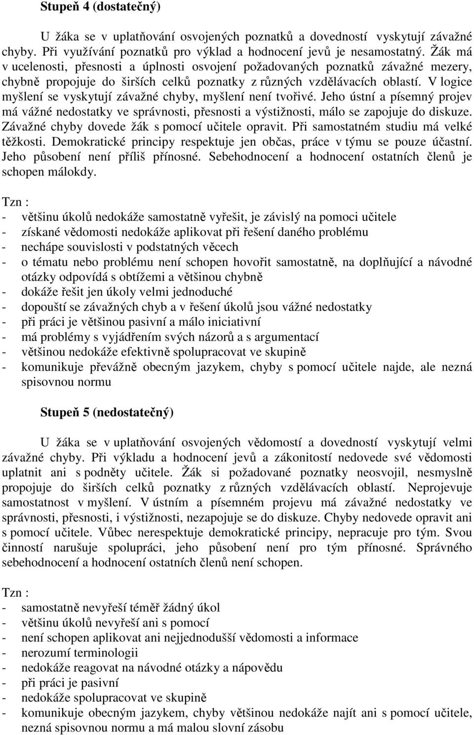 V logice myšlení se vyskytují závažné chyby, myšlení není tvořivé. Jeho ústní a písemný projev má vážné nedostatky ve správnosti, přesnosti a výstižnosti, málo se zapojuje do diskuze.