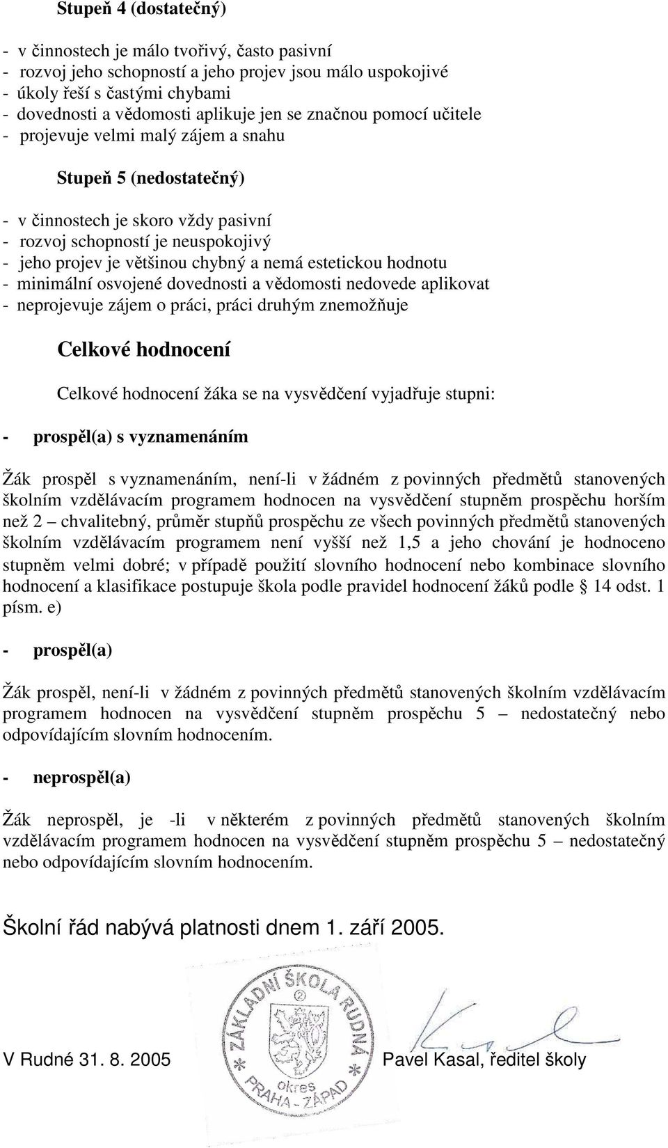 estetickou hodnotu - minimální osvojené dovednosti a vědomosti nedovede aplikovat - neprojevuje zájem o práci, práci druhým znemožňuje Celkové hodnocení Celkové hodnocení žáka se na vysvědčení