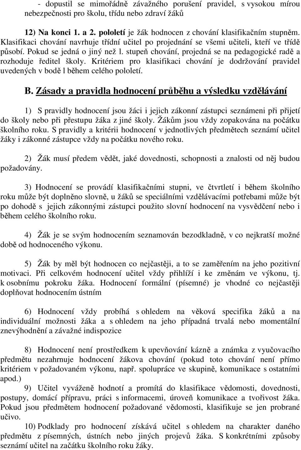 stupeň chování, projedná se na pedagogické radě a rozhoduje ředitel školy. Kritériem pro klasifikaci chování je dodržování pravidel uvedených v bodě l během celého pololetí. B.