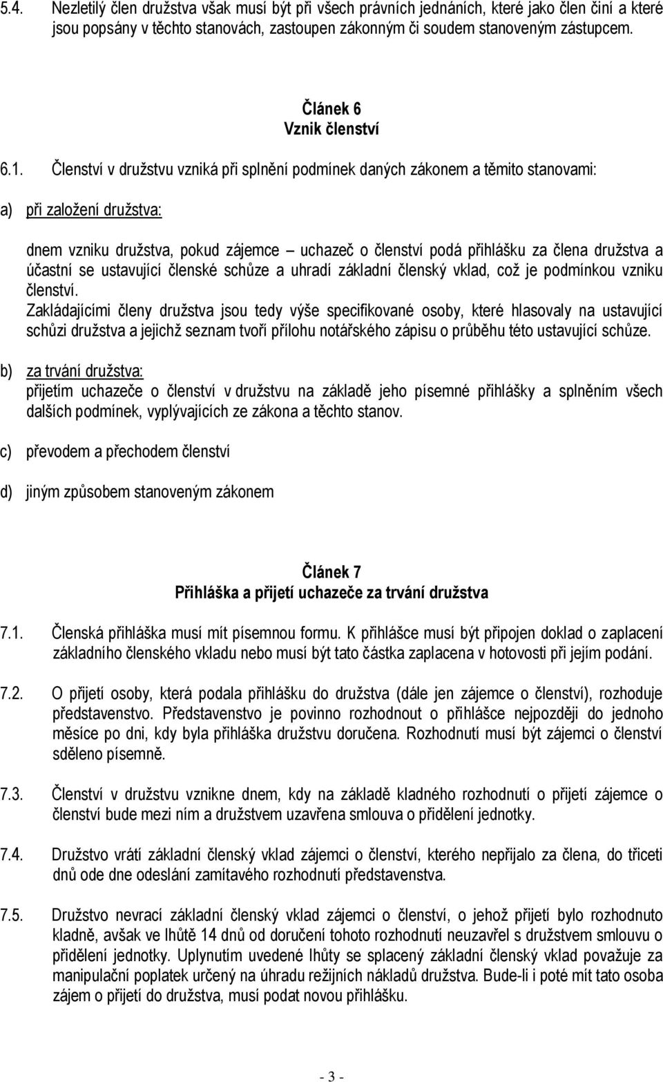 Členství v družstvu vzniká při splnění podmínek daných zákonem a těmito stanovami: a) při založení družstva: dnem vzniku družstva, pokud zájemce uchazeč o členství podá přihlášku za člena družstva a