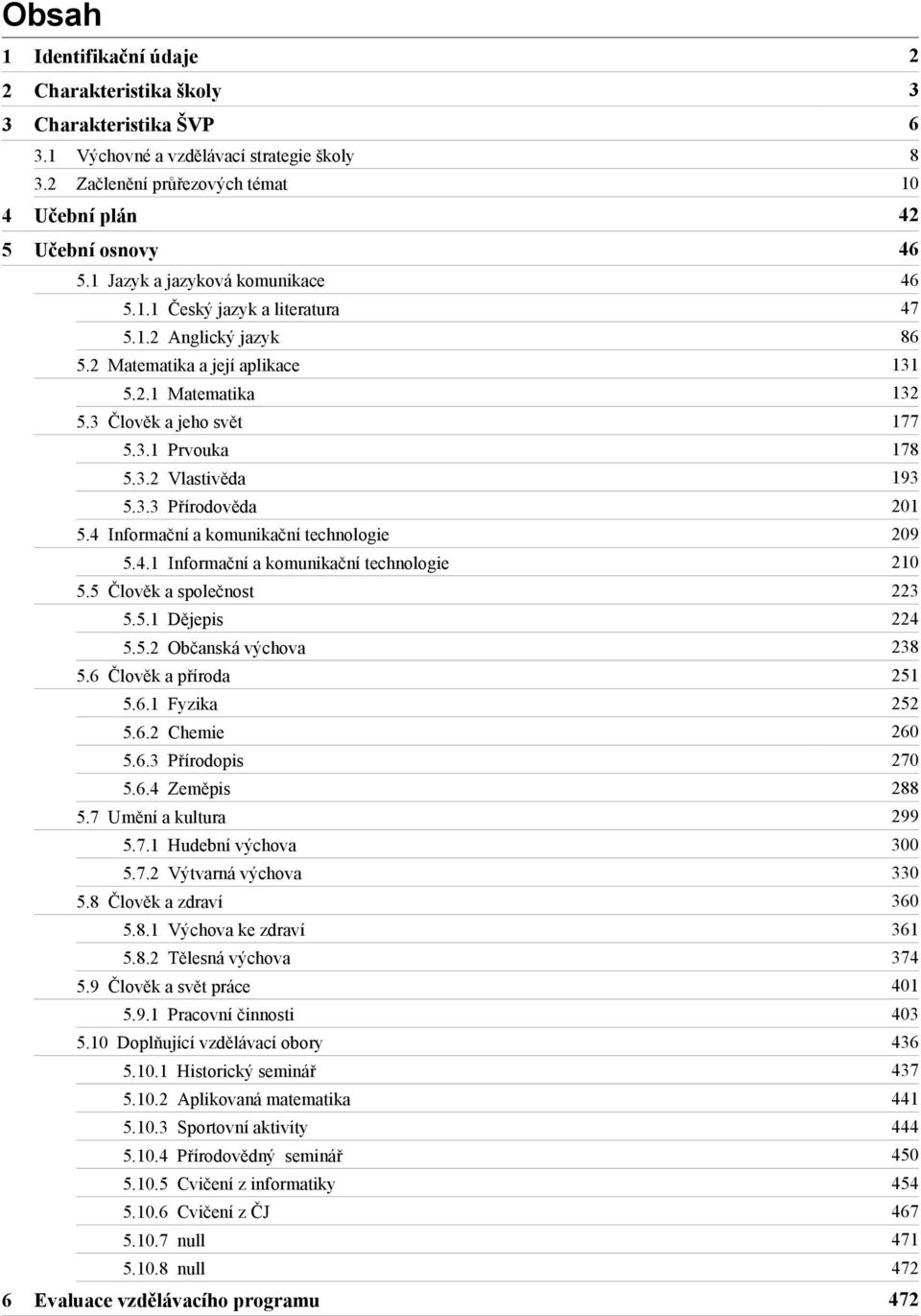 3 Člověk a jeho svět 177 5.3.1 Prvouka 178 5.3.2 Vlastivěda 193 5.3.3 Přírodověda 201 5.4 Informační a komunikační technologie 209 5.4.1 Informační a komunikační technologie 210 5.