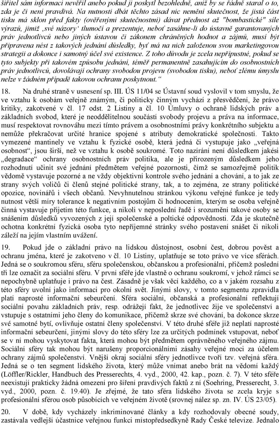 prezentuje, neboť zasáhne-li do ústavně garantovaných práv jednotlivců nebo jiných ústavou či zákonem chráněných hodnot a zájmů, musí být připravena nést z takových jednání důsledky, byť má na nich