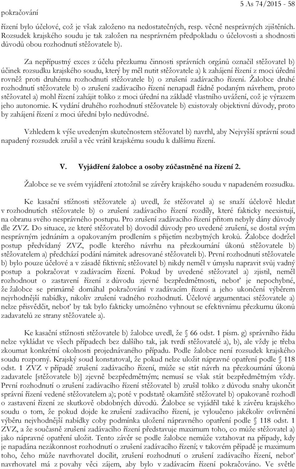 Za nepřípustný exces z účelu přezkumu činnosti správních orgánů označil stěžovatel b) účinek rozsudku krajského soudu, který by měl nutit stěžovatele a) k zahájení řízení z moci úřední rovněž proti