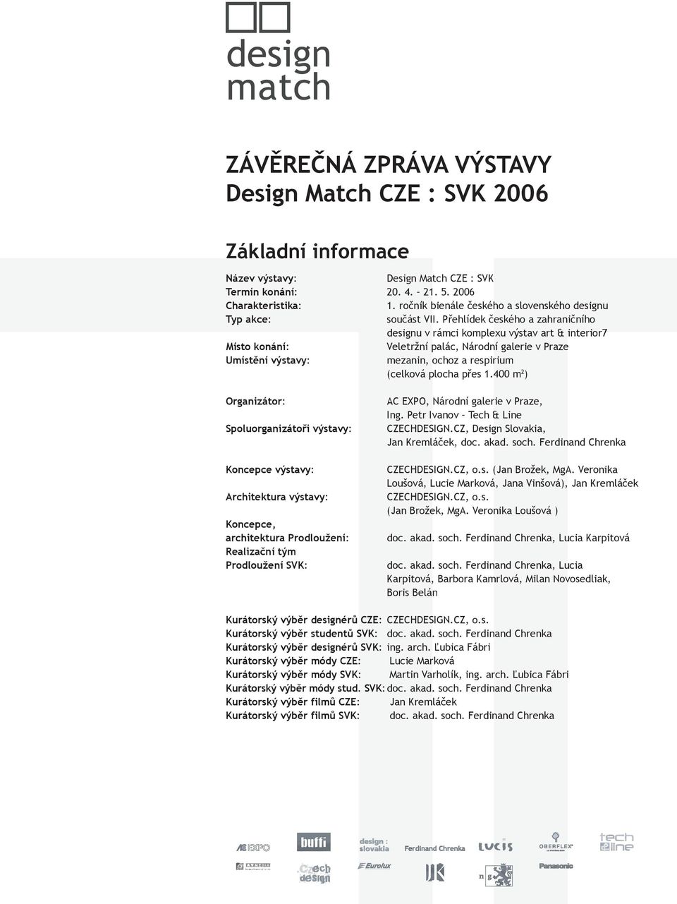 Přehlídek českého a zahraničního designu v rámci komplexu výstav art & interior7 Místo konání: Veletržní palác, Národní galerie v Praze Umístění výstavy: mezanin, ochoz a respirium (celková plocha