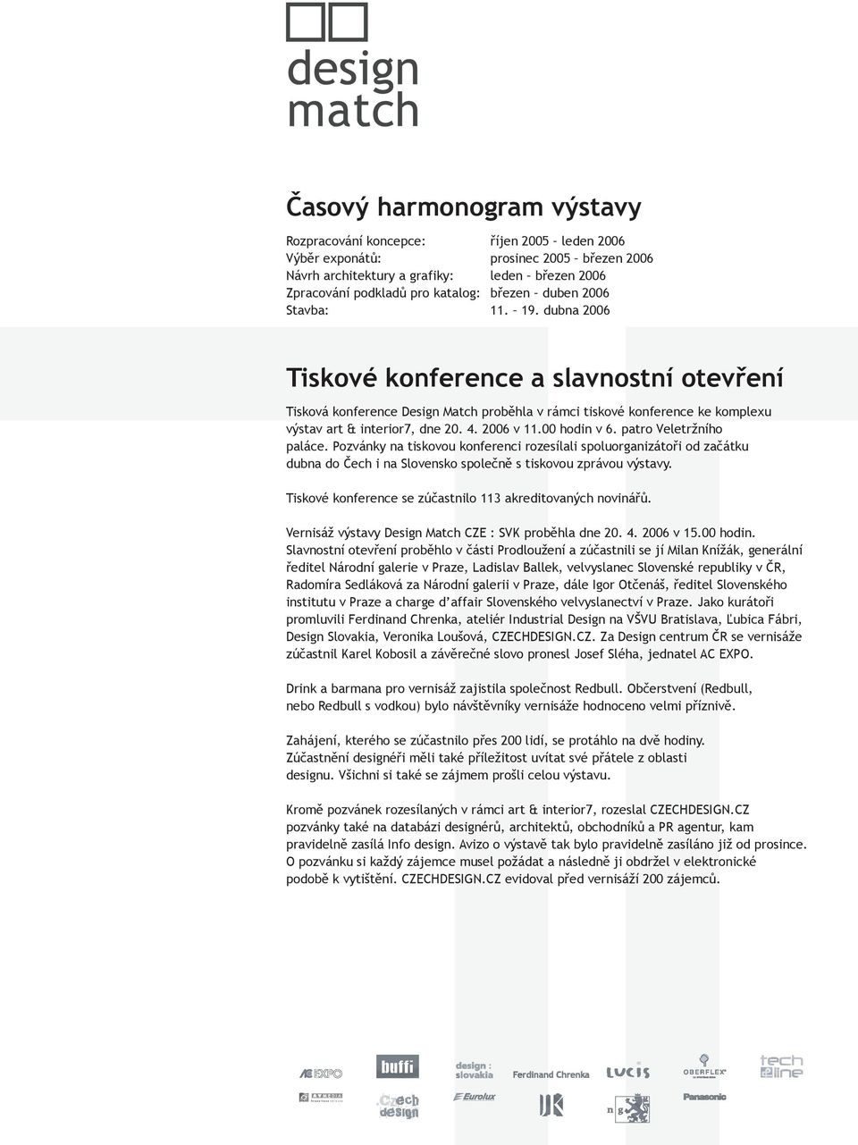 2006 v 11.00 hodin v 6. patro Veletržního paláce. Pozvánky na tiskovou konferenci rozesílali spoluorganizátoři od začátku dubna do Čech i na Slovensko společně s tiskovou zprávou výstavy.