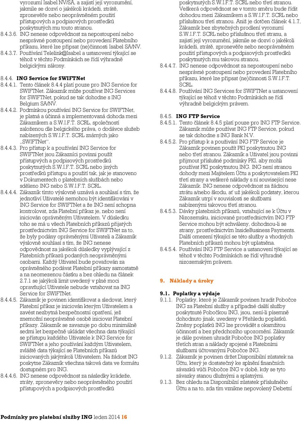 Používání Telelink@Isabel a ustanovení týkající se téhož v těchto Podmínkách se řídí výhradně belgickými zákony. 8.4.4. ING Service for SWIFTNet 8.4.4.1. Tento článek 8.4.4 platí pouze pro ING Service for SWIFTNet.