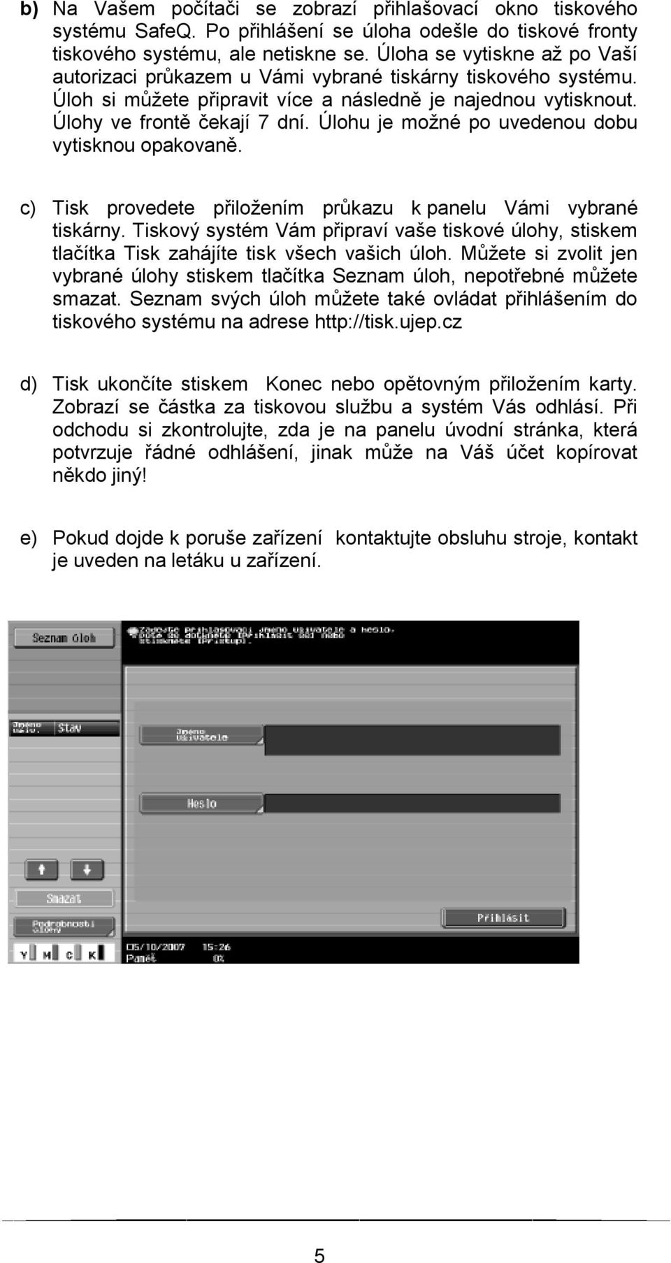 Úlohu je možné po uvedenou dobu vytisknou opakovaně. c) Tisk provedete přiložením průkazu k panelu Vámi vybrané tiskárny.