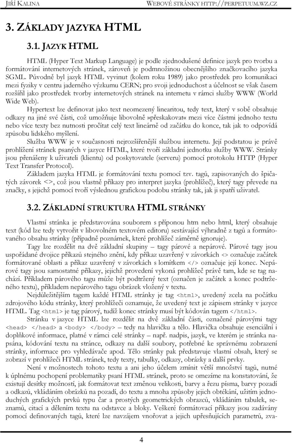 Původně byl jazyk HTML vyvinut (kolem roku 1989) jako prostředek pro komunikaci mezi fyziky v centru jaderného výzkumu CERN; pro svoji jednoduchost a účelnost se však časem rozšířil jako prostředek