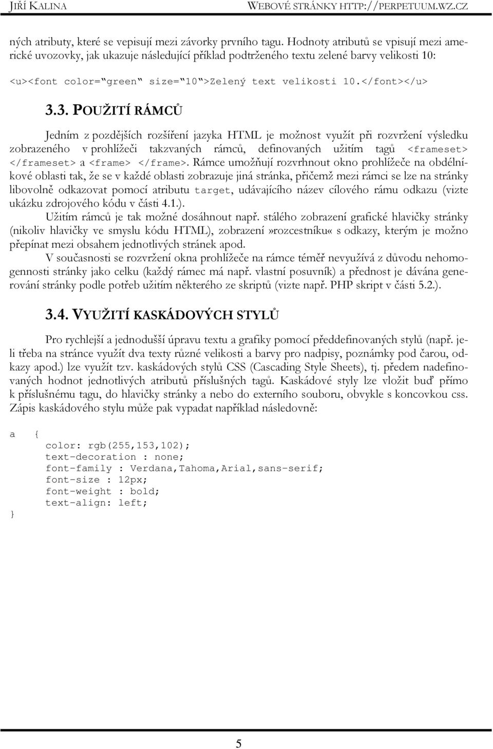 3. POUŽITÍ RÁMCŮ Jedním z pozdějších rozšíření jazyka HTML je možnost využít při rozvržení výsledku zobrazeného v prohlížeči takzvaných rámců, definovaných užitím tagů <frameset> </frameset> a