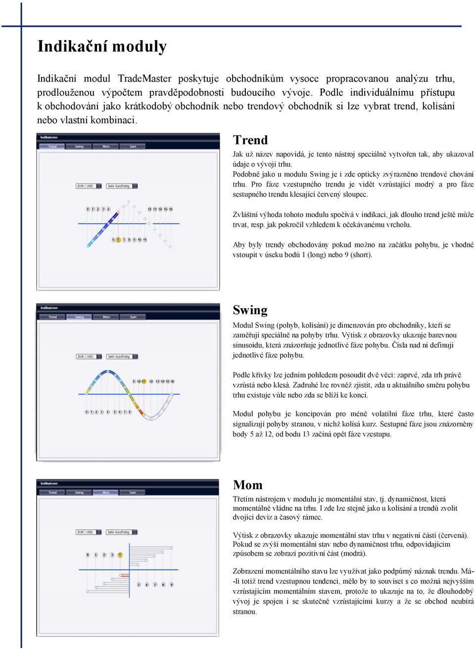 Trend Jak už název napovídá, je tento nástroj speciálně vytvořen tak, aby ukazoval údaje o vývoji trhu. Podobně jako u modulu Swing je i zde opticky zvýrazněno trendové chování trhu.